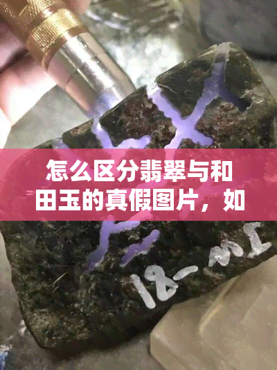 怎么区分翡翠与和田玉的真假图片，如何通过图片辨别翡翠与和田玉的真伪？