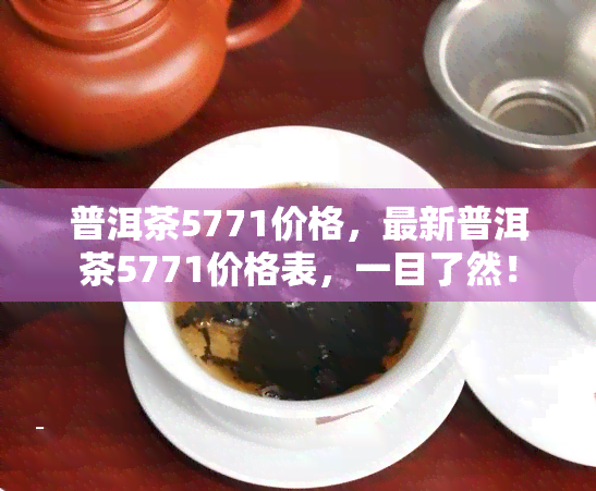 普洱茶5771价格，最新普洱茶5771价格表，一目了然！