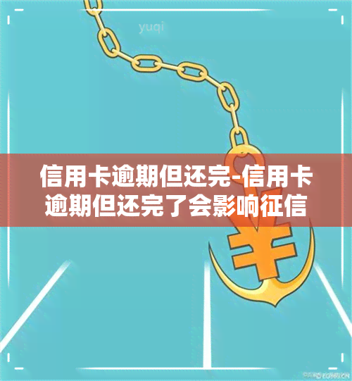 信用卡逾期但还完-信用卡逾期但还完了会影响吗