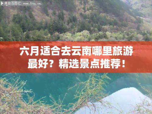 六月适合去云南哪里旅游更好？精选景点推荐！