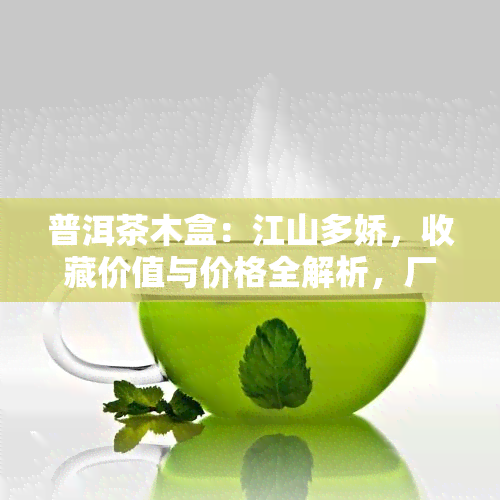 普洱茶木盒：江山多娇，收藏价值与价格全解析，厂家电话一网打尽！