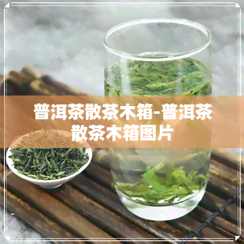 普洱茶散茶木箱-普洱茶散茶木箱图片