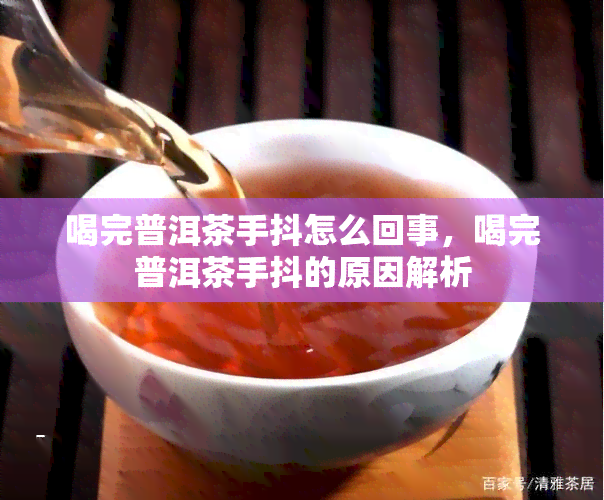 喝完普洱茶手抖怎么回事，喝完普洱茶手抖的原因解析