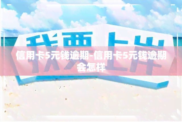 信用卡5元钱逾期-信用卡5元钱逾期会怎样