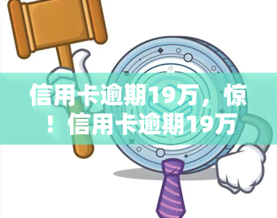 信用卡逾期19万，惊！信用卡逾期19万，该如何应对？