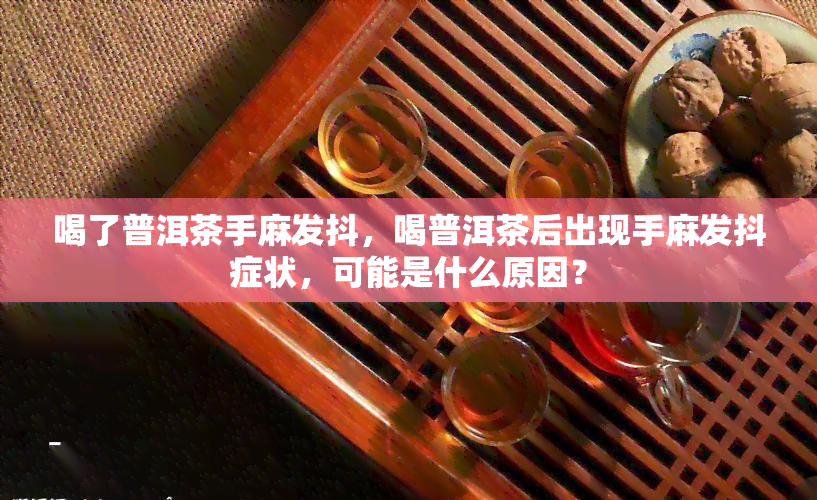 喝了普洱茶手麻发抖，喝普洱茶后出现手麻发抖症状，可能是什么原因？