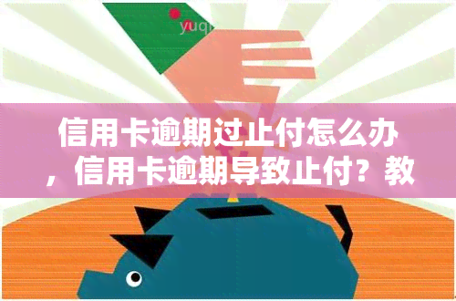 信用卡逾期过止付怎么办，信用卡逾期导致止付？教你如何解决