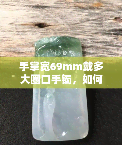 手掌宽69mm戴多大圈口手镯，如何选择合适的手掌宽度的69mm手镯？