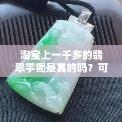 淘宝上一千多的翡翠手镯是真的吗？可信度如何？