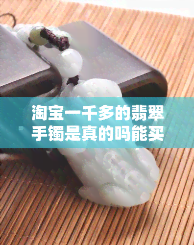 淘宝一千多的翡翠手镯是真的吗能买吗，真假难辨？淘宝一千多的翡翠手镯购买需谨慎！