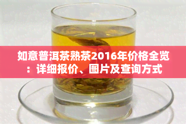 如意普洱茶熟茶2016年价格全览：详细报价、图片及查询方式