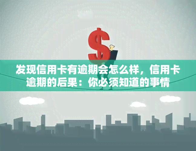 发现信用卡有逾期会怎么样，信用卡逾期的后果：你必须知道的事情