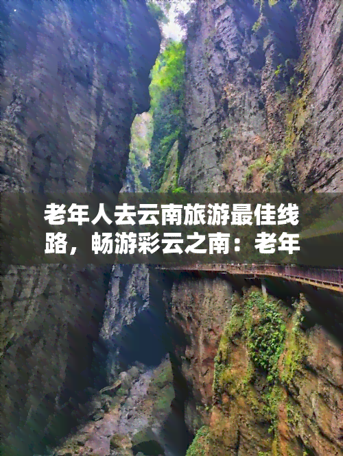 老年人去云南旅游更佳线路，畅游彩云之南：老年人专属的云南旅游更佳线路推荐