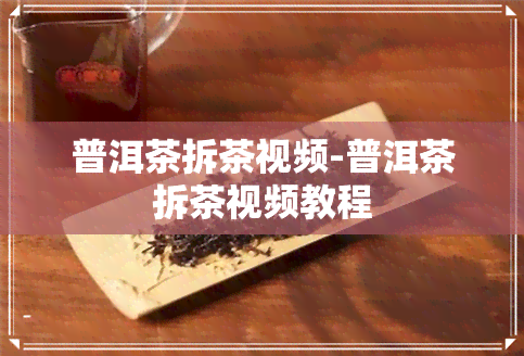 普洱茶拆茶视频-普洱茶拆茶视频教程