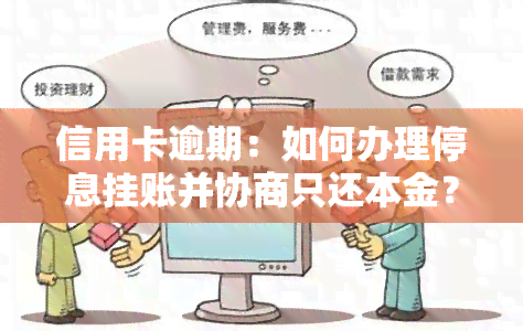 信用卡逾期：如何办理停息挂账并协商只还本金？解决方案与咨询流程