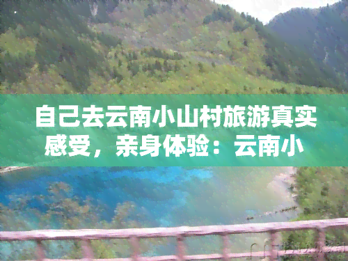 自己去云南小山村旅游真实感受，亲身体验：云南小山村之旅的真实感受