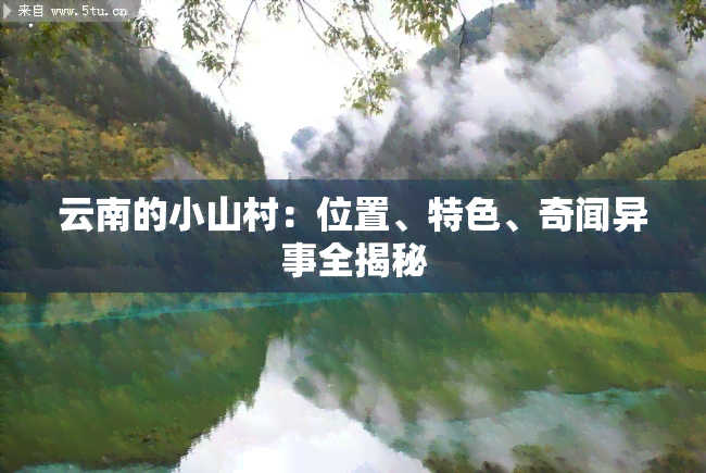 云南的小山村：位置、特色、奇闻异事全揭秘