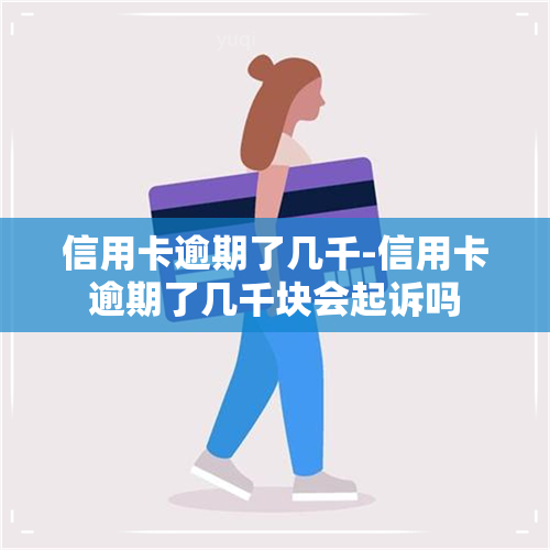 信用卡逾期了几千-信用卡逾期了几千块会起诉吗