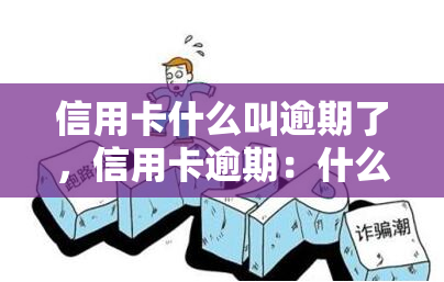 信用卡什么叫逾期了，信用卡逾期：什么是逾期，会产生什么后果？