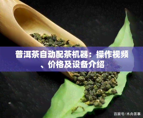 普洱茶自动配茶机器：操作视频、价格及设备介绍