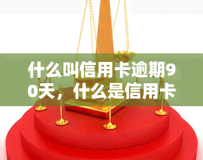 什么叫信用卡逾期90天，什么是信用卡逾期90天？影响及解决方法解析