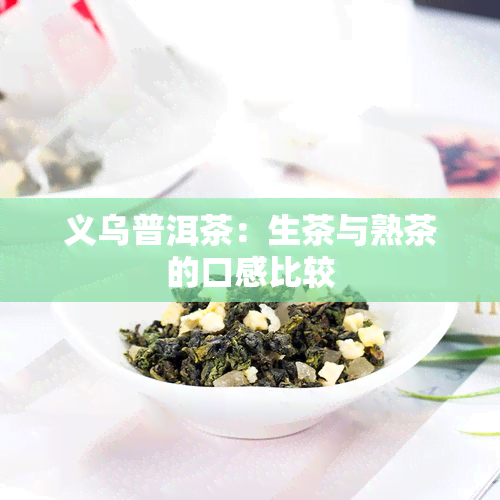 义乌普洱茶：生茶与熟茶的口感比较