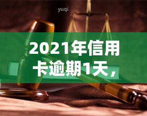 2021年信用卡逾期1天，警惕！2021年信用卡逾期1天可能带来的影响