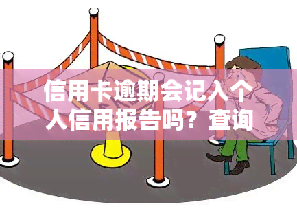 信用卡逾期会记入个人信用报告吗？查询方法及解决办法，逾期记录的影响与处理