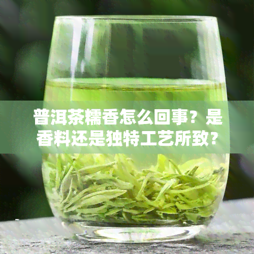 普洱茶糯香怎么回事？是香料还是独特工艺所致？