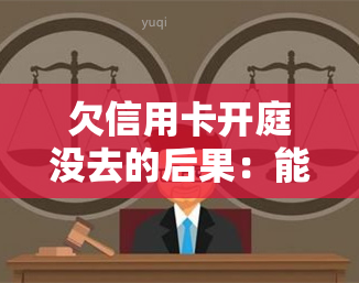 欠信用卡开庭没去的后果：能否协商、会否被判刑？