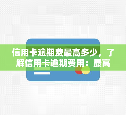 信用卡逾期费更高多少，了解信用卡逾期费用：更高金额是多少？