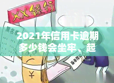 2021年信用卡逾期多少钱会坐牢、起诉？