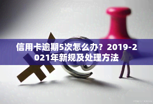 信用卡逾期5次怎么办？2019-2021年新规及处理方法