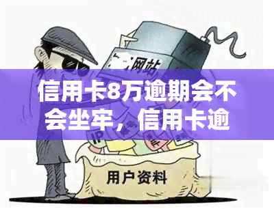 信用卡8万逾期会不会坐牢，信用卡逾期8万元是否会被判刑？探讨法律责任