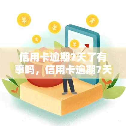 信用卡逾期7天了有事吗，信用卡逾期7天，会产生什么后果？