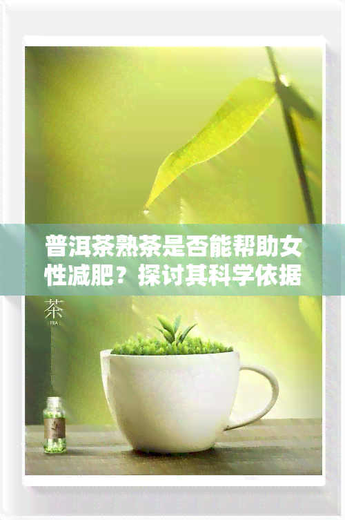 普洱茶熟茶是否能帮助女性减肥？探讨其科学依据与效果