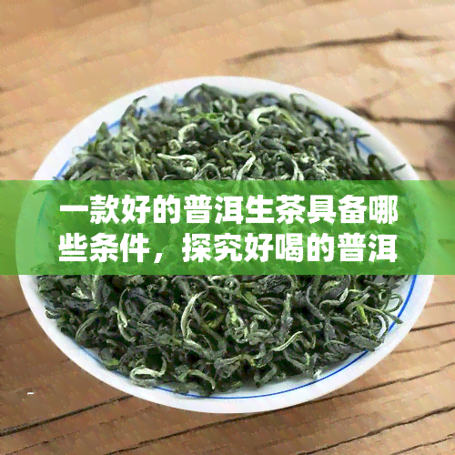 一款好的普洱生茶具备哪些条件，探究好喝的普洱生茶必备元素