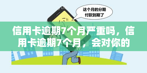 信用卡逾期7个月严重吗，信用卡逾期7个月，会对你的信用记录产生严重影响吗？