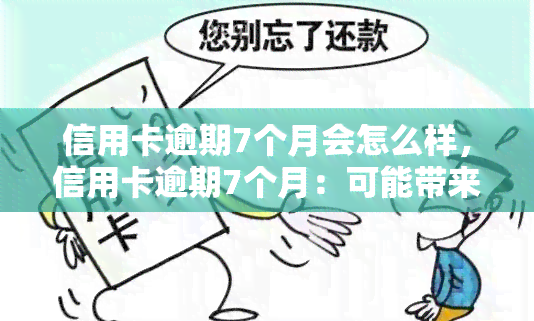 信用卡逾期7个月会怎么样，信用卡逾期7个月：可能带来的严重后果