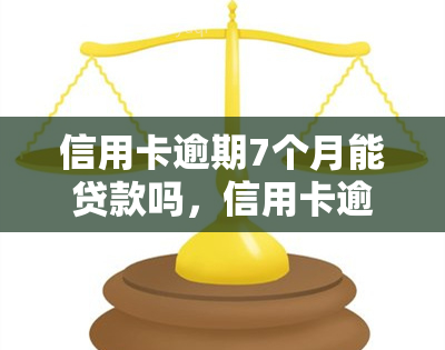 信用卡逾期7个月能贷款吗，信用卡逾期7个月，还能申请贷款吗？