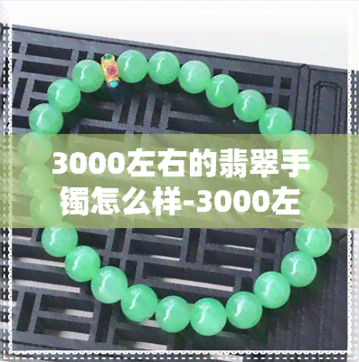 3000左右的翡翠手镯怎么样-3000左右的翡翠手镯怎么样啊