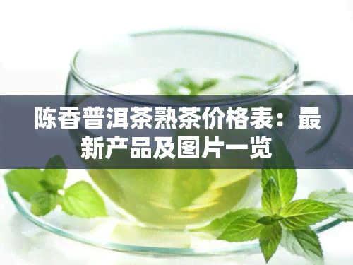 陈香普洱茶熟茶价格表：最新产品及图片一览