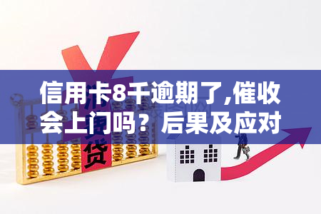 信用卡8千逾期了,会上门吗？后果及应对策略