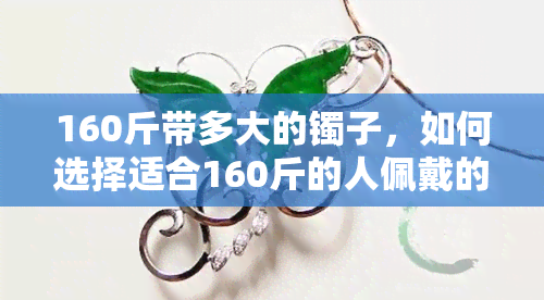 160斤带多大的镯子，如何选择适合160斤的人佩戴的镯子大小？