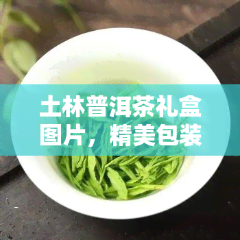 土林普洱茶礼盒图片，精美包装的土林普洱茶礼盒，送礼自饮两相宜！