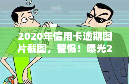 2020年信用卡逾期图片截图，警惕！曝光2020年信用卡逾期图片，让你看清逾期的后果