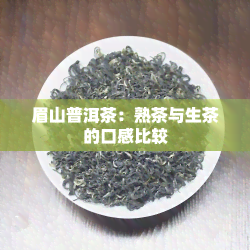 眉山普洱茶：熟茶与生茶的口感比较