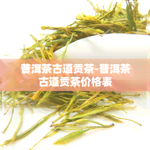 普洱茶古道贡茶-普洱茶古道贡茶价格表