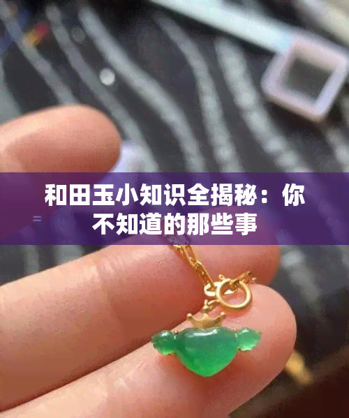 和田玉小知识全揭秘：你不知道的那些事