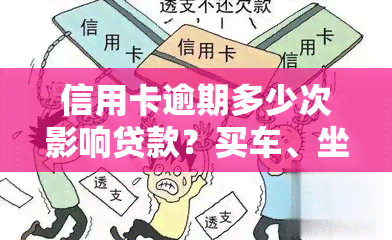 信用卡逾期多少次影响贷款？买车、坐牢、被起诉、上和黑名单全解答！